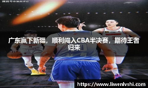 广东赢下新疆，顺利闯入CBA半决赛，期待王者归来