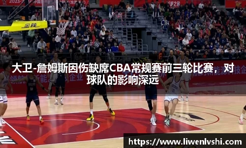 大卫-詹姆斯因伤缺席CBA常规赛前三轮比赛，对球队的影响深远