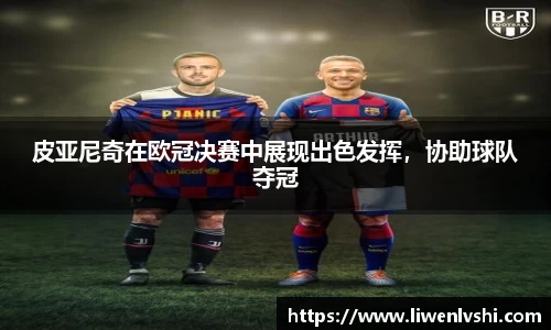皮亚尼奇在欧冠决赛中展现出色发挥，协助球队夺冠