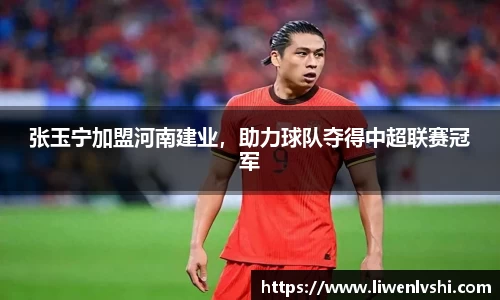 张玉宁加盟河南建业，助力球队夺得中超联赛冠军