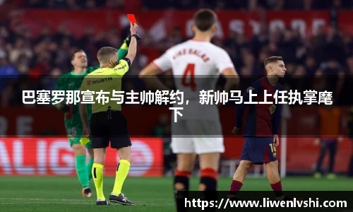 巴塞罗那宣布与主帅解约，新帅马上上任执掌麾下