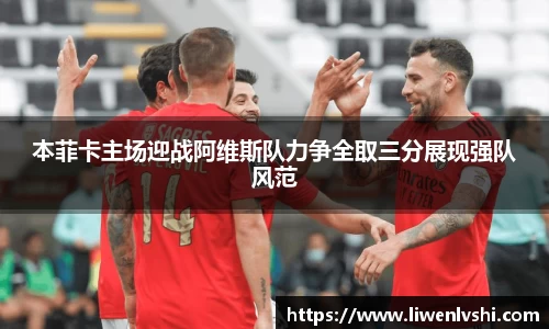 本菲卡主场迎战阿维斯队力争全取三分展现强队风范