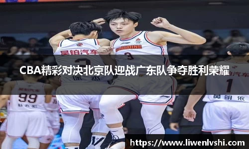 CBA精彩对决北京队迎战广东队争夺胜利荣耀