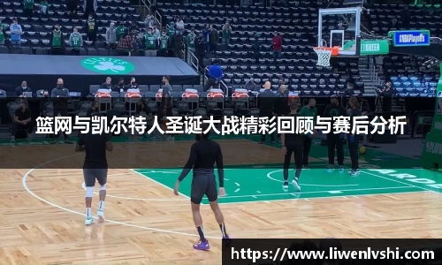 篮网与凯尔特人圣诞大战精彩回顾与赛后分析