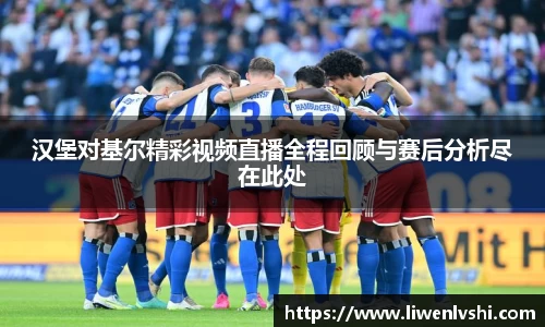 汉堡对基尔精彩视频直播全程回顾与赛后分析尽在此处