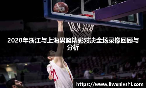 2020年浙江与上海男篮精彩对决全场录像回顾与分析