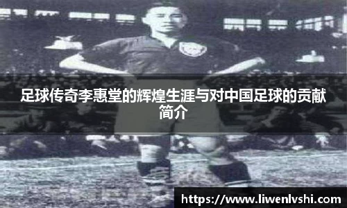 足球传奇李惠堂的辉煌生涯与对中国足球的贡献简介