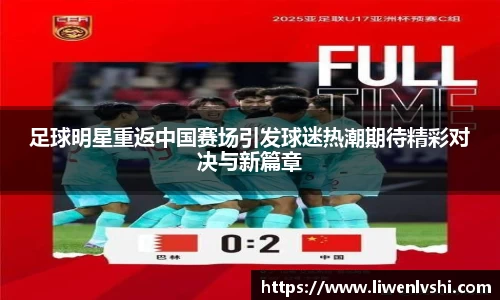 足球明星重返中国赛场引发球迷热潮期待精彩对决与新篇章